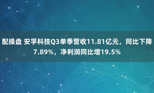 配操盘 安孚科技Q3单季营收11.81亿元，同比下降7.89%，净利润同比增19.5%