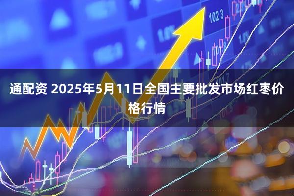 通配资 2025年5月11日全国主要批发市场红枣价格行情