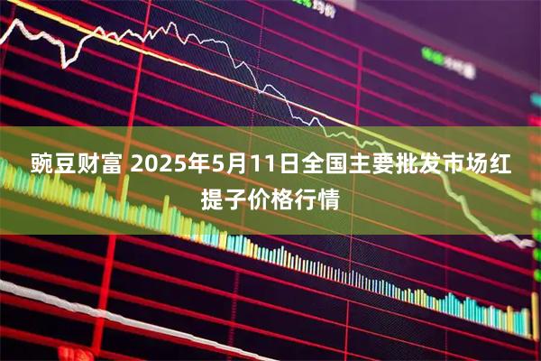 豌豆财富 2025年5月11日全国主要批发市场红提子价格行情