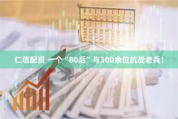 仁信配资 一个“80后”与300余位抗战老兵!