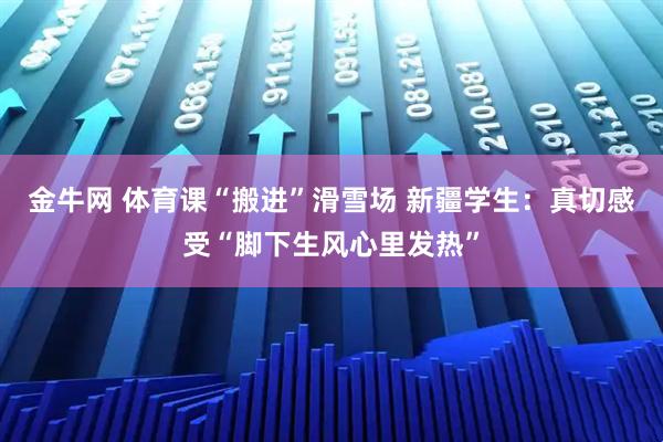金牛网 体育课“搬进”滑雪场 新疆学生：真切感受“脚下生风心里发热”