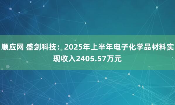 顺应网 盛剑科技：2025年上半年电子化学品材料实现收入2405.57万元
