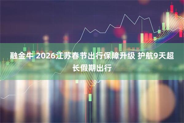 融金牛 2026江苏春节出行保障升级 护航9天超长假期出行